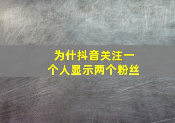 为什抖音关注一个人显示两个粉丝