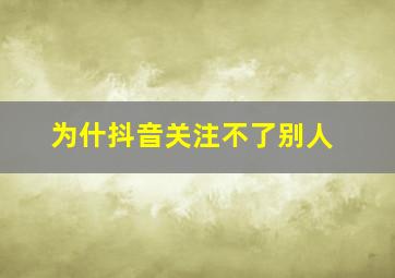 为什抖音关注不了别人