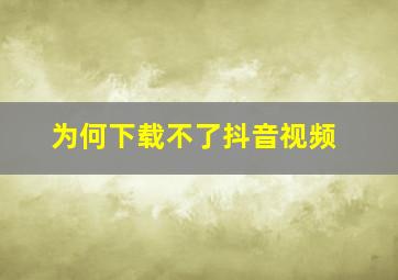 为何下载不了抖音视频