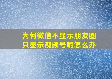 为何微信不显示朋友圈只显示视频号呢怎么办