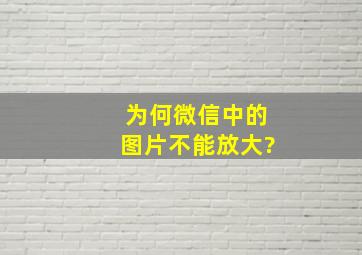 为何微信中的图片不能放大?