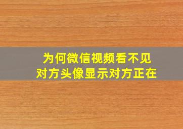 为何微信视频看不见对方头像显示对方正在