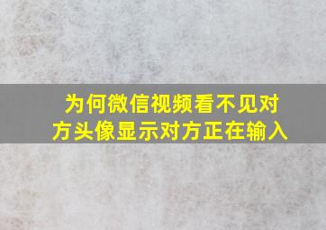 为何微信视频看不见对方头像显示对方正在输入