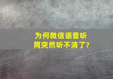 为何微信语音听筒突然听不清了?