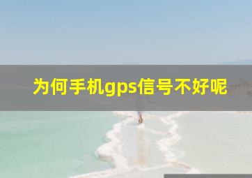 为何手机gps信号不好呢