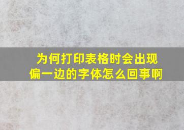 为何打印表格时会出现偏一边的字体怎么回事啊