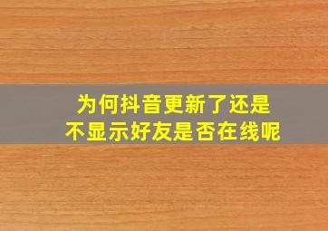 为何抖音更新了还是不显示好友是否在线呢