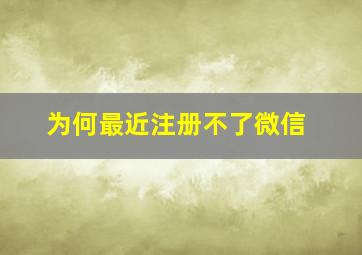 为何最近注册不了微信