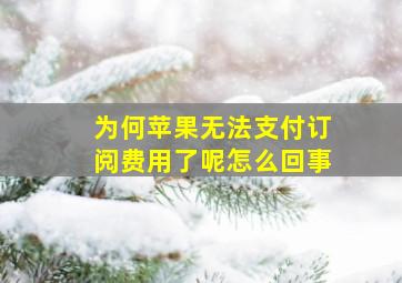 为何苹果无法支付订阅费用了呢怎么回事