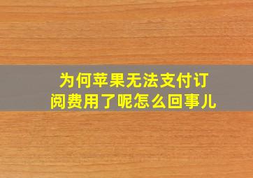 为何苹果无法支付订阅费用了呢怎么回事儿