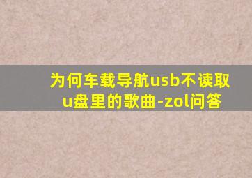 为何车载导航usb不读取u盘里的歌曲-zol问答