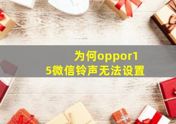 为何oppor15微信铃声无法设置