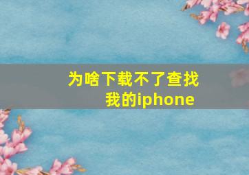 为啥下载不了查找我的iphone