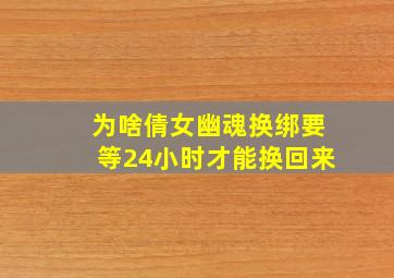 为啥倩女幽魂换绑要等24小时才能换回来