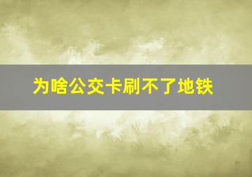 为啥公交卡刷不了地铁