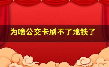 为啥公交卡刷不了地铁了