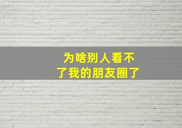 为啥别人看不了我的朋友圈了