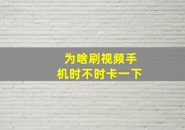 为啥刷视频手机时不时卡一下