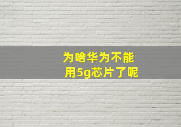 为啥华为不能用5g芯片了呢