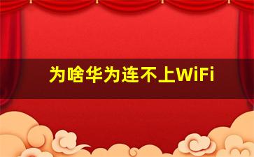 为啥华为连不上WiFi