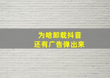 为啥卸载抖音还有广告弹出来