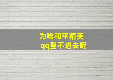 为啥和平精英qq登不进去呢