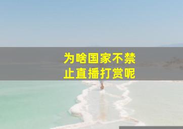 为啥国家不禁止直播打赏呢