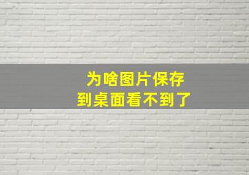 为啥图片保存到桌面看不到了