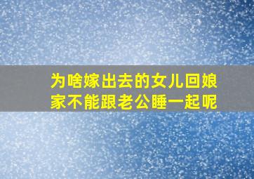 为啥嫁出去的女儿回娘家不能跟老公睡一起呢