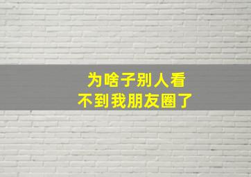 为啥子别人看不到我朋友圈了