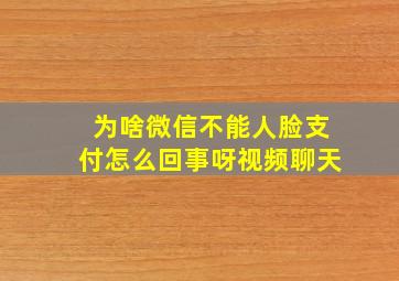 为啥微信不能人脸支付怎么回事呀视频聊天