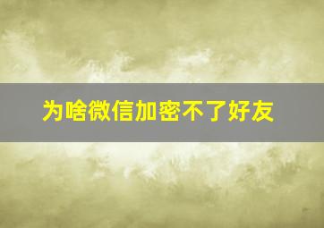 为啥微信加密不了好友