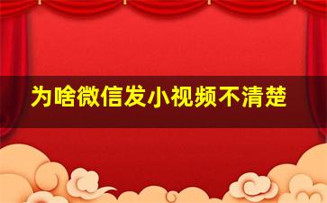 为啥微信发小视频不清楚