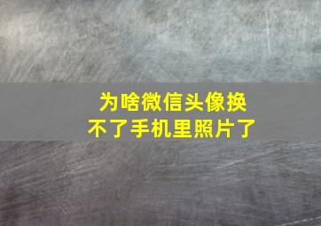 为啥微信头像换不了手机里照片了