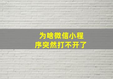 为啥微信小程序突然打不开了