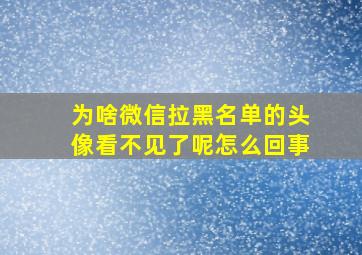 为啥微信拉黑名单的头像看不见了呢怎么回事