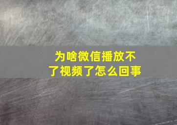 为啥微信播放不了视频了怎么回事