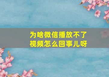 为啥微信播放不了视频怎么回事儿呀