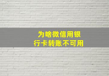 为啥微信用银行卡转账不可用