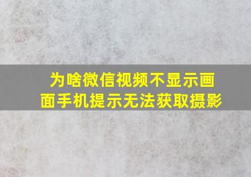 为啥微信视频不显示画面手机提示无法获取摄影