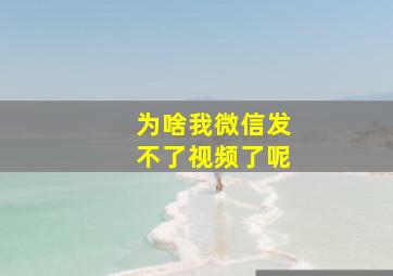 为啥我微信发不了视频了呢