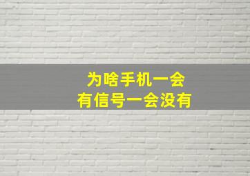 为啥手机一会有信号一会没有