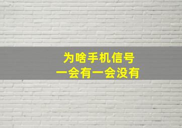 为啥手机信号一会有一会没有