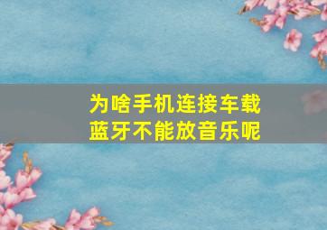 为啥手机连接车载蓝牙不能放音乐呢