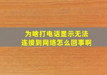 为啥打电话显示无法连接到网络怎么回事啊