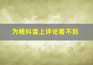 为啥抖音上评论看不到