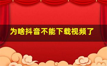 为啥抖音不能下载视频了