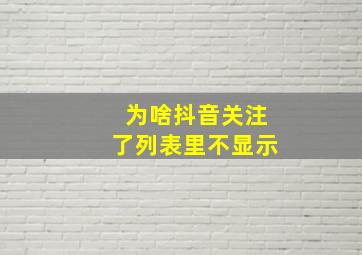 为啥抖音关注了列表里不显示