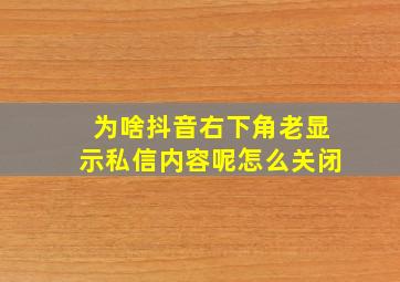 为啥抖音右下角老显示私信内容呢怎么关闭