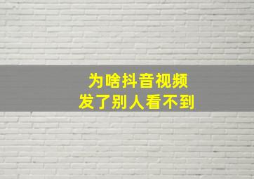 为啥抖音视频发了别人看不到